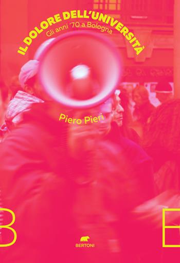Il dolore dell’università. Gli anni ‘70 a Bologna - Piero Pieri - Libro Bertoni 2021 | Libraccio.it
