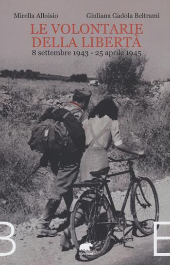 Le volontarie della libertà. 8 settembre 1943-25 aprile 1945 - Mirella Alloisio, Giuliana Beltrami Gadola - Libro Bertoni 2022 | Libraccio.it