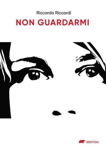 Non guardarmi - Riccardo Riccardi - Libro Bertoni 2022 | Libraccio.it