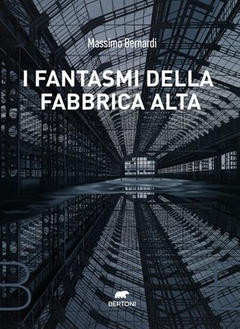 I fantasmi della fabbrica alta - Massimo Bernardi - Libro Bertoni 2022 | Libraccio.it