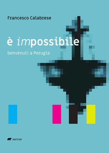 È impossibile. Benvenuti a Perugia - Francesco Calabrese - Libro Bertoni 2022 | Libraccio.it