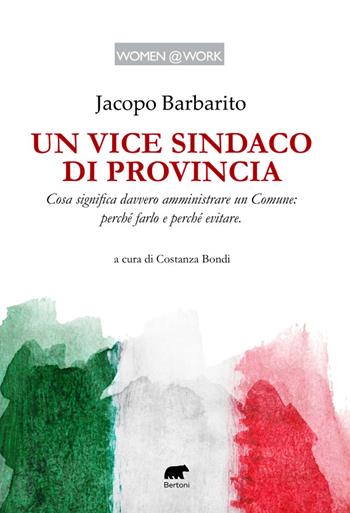 Un vice sindaco di provincia. Cosa significa davvero amministrare un Comune: perché farlo e perché evitare - Jacopo Barbarito - Libro Bertoni 2023, Women @ work | Libraccio.it