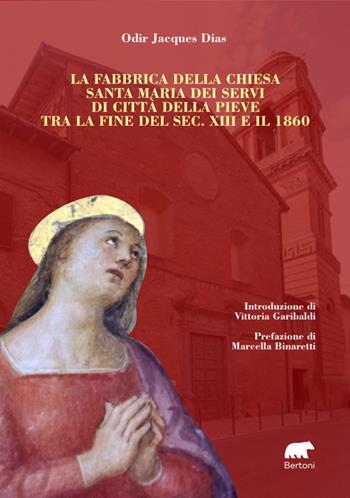 La fabbrica della chiesa Santa Maria dei Servi di Città della Pieve tra la fine del sec. XIII e il 1860 - Jacques Dias Odir - Libro Bertoni Editore 2024 | Libraccio.it