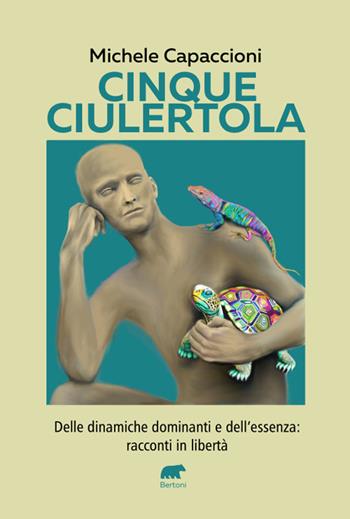 Cinque Ciulertola. Delle dinamiche dominanti e dell’essenza: cinque racconti in libertà - Michele Capaccioni - Libro Bertoni Editore 2024, Narrativa | Libraccio.it