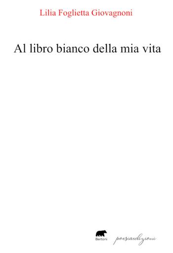 Al libro bianco della mia vita - Lilia Foglietta Giovagnoni - Libro Bertoni 2024, Poesiaedizioni | Libraccio.it