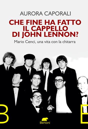 Che fine ha fatto il cappello di John Lennon? Mario Cenci, una vita con la chitarra - Aurora Caporali - Libro Bertoni 2024, Narrativa | Libraccio.it