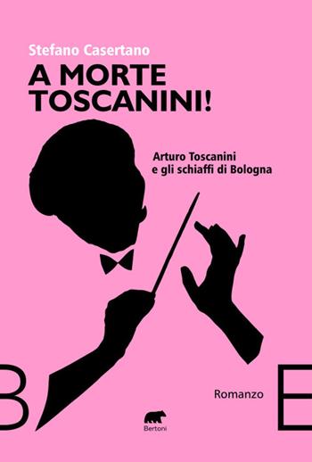 A morte Toscanini! Arturo Toscanini e gli schiaffi di Bologna - Stefano Casertano - Libro Bertoni 2024, Narrativa | Libraccio.it