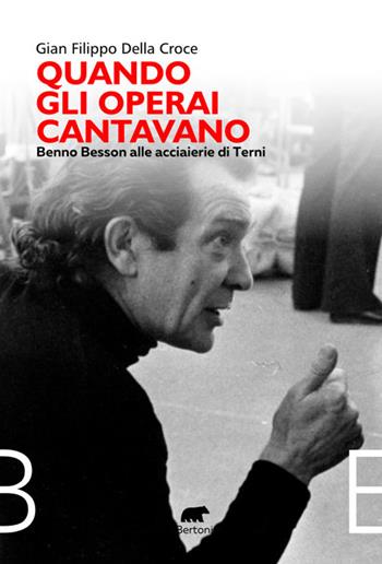 Quando gli operai cantavano. Benno Besson alle acciaierie di Terni - Gian Filippo Della Croce - Libro Bertoni 2024, Narrativa | Libraccio.it