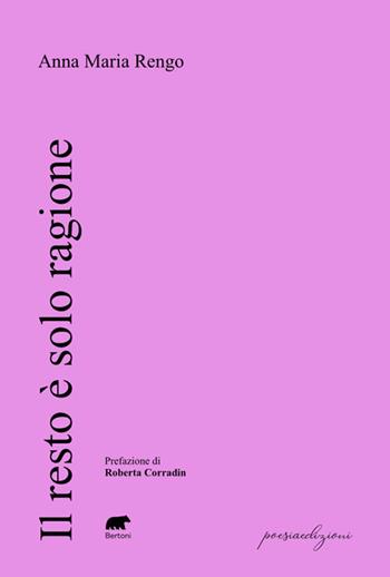 Il resto è solo ragione - Anna Maria Rengo - Libro Bertoni 2025, Poesiaedizioni | Libraccio.it