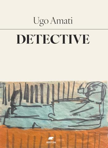 Detective. La pulsione di Orfeo - Ugo Amati - Libro Bertoni 2025, Narrativa | Libraccio.it