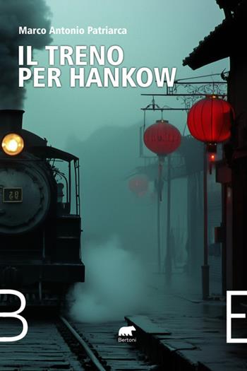 Il treno per Hankow. Dall'Irlanda all'Argentina, dal Belgio al Messico, dalla Cina agli Stati Uniti e alla Francia. Cronaca di una famiglia a cavallo del 1900 - Marco Antonio Patriarca - Libro Bertoni Editore 2025, Narrativa | Libraccio.it