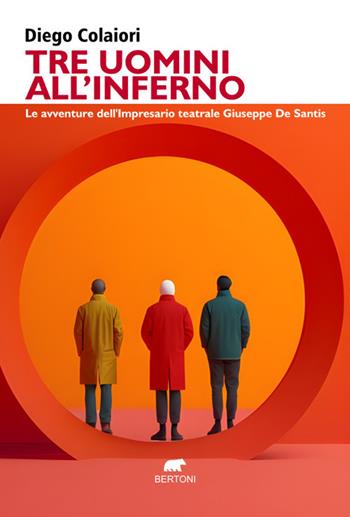 Tre uomini all'inferno. Le avventure dell'impresario teatrale Giuseppe De Santis - Diego Colaiori - Libro Bertoni Editore 2025, Narrativa | Libraccio.it