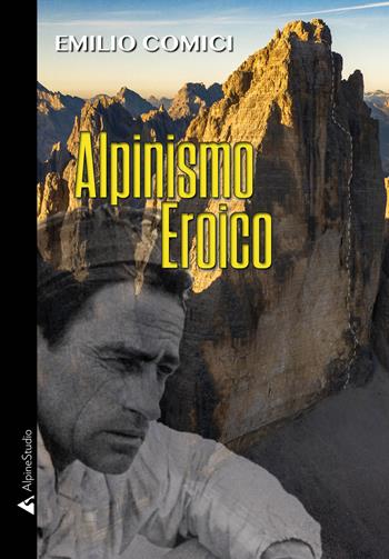 Alpinismo eroico - Emilio Comici - Libro Alpine Studio 2020, I miti | Libraccio.it