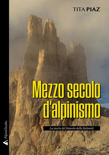 Mezzo secolo d'alpinismo. La storia del Diavolo delle Dolomiti - Tita Piaz - Libro Alpine Studio 2020, I miti | Libraccio.it