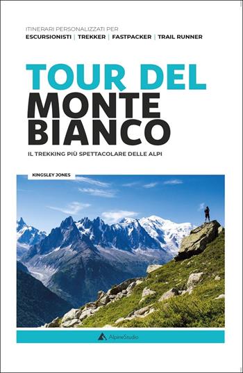 Tour del Monte Bianco. Il trekking più spettacolare delle Alpi - Kingsley Jones - Libro Alpine Studio 2021, Guide | Libraccio.it
