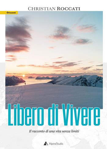 Libero di vivere - Christian Roccati - Libro Alpine Studio 2020, Orizzonti | Libraccio.it