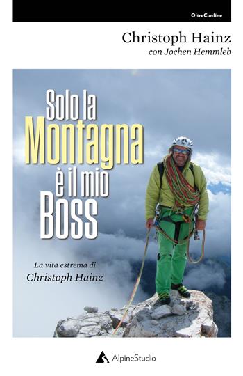 Solo la montagna è il mio boss. La vita estrema di Christoph Hainz - Christoph Hainz, Jochen Hemmleb - Libro Alpine Studio 2020, Oltre confine | Libraccio.it