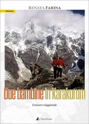 Due bambine in Karakorum. Crescere viaggiando - Renata Farina - Libro Alpine Studio 2021, Orizzonti 2.0 | Libraccio.it