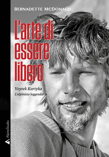 L'arte di essere libero. Voytek Kurtyka l'alpinista leggendario - Bernadette McDonald - Libro Alpine Studio 2021, I miti | Libraccio.it