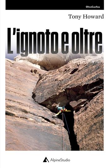 L'ignoto e oltre - Tony Howard - Libro Alpine Studio 2021, Oltre confine | Libraccio.it