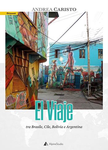 El viaje. Tra Brasile, Cile, Bolivia e Argentina - Andrea Caristo - Libro Alpine Studio 2021, Orizzonti 2.0 | Libraccio.it