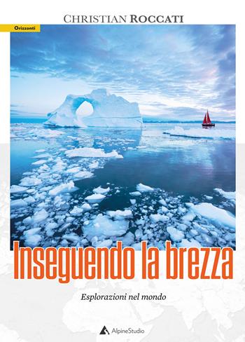 Inseguendo la brezza. Esplorazioni nel mondo - Christian Roccati - Libro Alpine Studio 2021, Orizzonti 2.0 | Libraccio.it