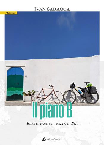 Il piano b. Ripartire con un viaggio in bici. Con Carta geografica ripiegata - Ivan Saracca - Libro Alpine Studio 2021, Orizzonti | Libraccio.it