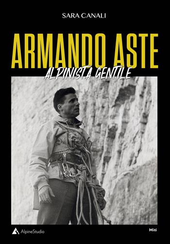 Armando Aste. Alpinista gentile - Sara Canali - Libro Alpine Studio 2021, I miti | Libraccio.it
