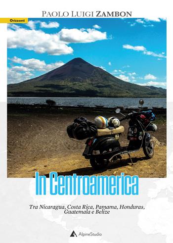 In Centro America. Tra Nicaragua, Costa Rica, Pamama, Honduras, Guatemala e Belize - Paolo Luigi Zambon - Libro Alpine Studio 2022, Orizzonti 2.0 | Libraccio.it