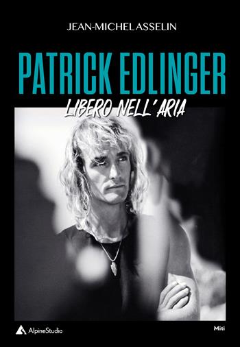 Patrick Edlinger. Libero nell'aria - Jean-Michel Asselin - Libro Alpine Studio 2023, I miti | Libraccio.it