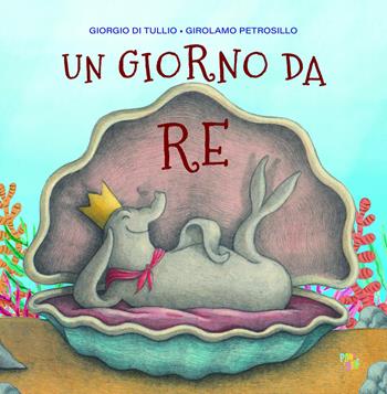 Un giorno da re. Ediz. a colori - Giorgio Di Tullio, Girolamo Petrosillo - Libro Pane e Sale 2021, Albi illustrati | Libraccio.it