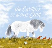 Un cavallo di nome Ora. Ediz. a colori