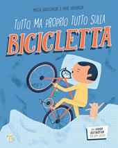 Tutto, ma proprio tutto sulla bicicletta. Ediz. a colori