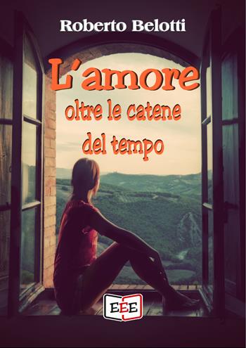 L' amore oltre le catene del tempo - Roberto Belotti - Libro EEE - Edizioni Tripla E 2019 | Libraccio.it