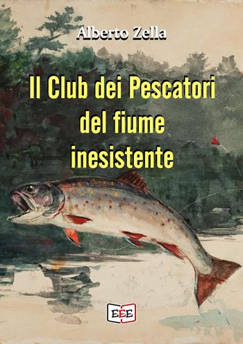 Il club dei pescatori del fiume inesistente - Alberto Zella - Libro EEE - Edizioni Tripla E 2019 | Libraccio.it