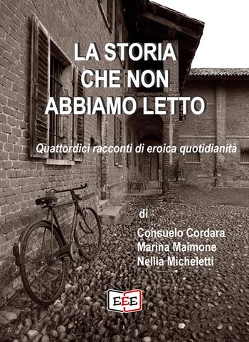 La storia che non abbiamo letto. Quattordici racconti di eroica quotidianità - Consuelo Cordara, Marina Maimone, Nellia Micheletti - Libro EEE - Edizioni Tripla E 2019 | Libraccio.it