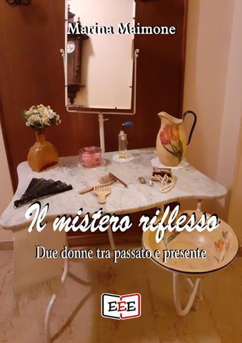 Il mistero riflesso. Due donne tra passato e presente - Marina Maimone - Libro EEE - Edizioni Tripla E 2020 | Libraccio.it