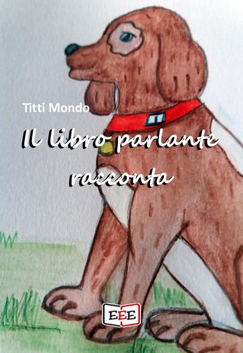 Il libro parlante racconta - Titti Mondo - Libro EEE - Edizioni Tripla E 2021 | Libraccio.it
