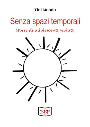 Senza spazi temporali. Storie di adolescenti violati - Titti Mondo - Libro EEE - Edizioni Tripla E 2022 | Libraccio.it