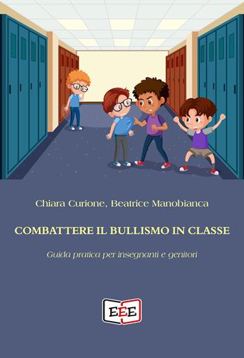 Combattere il bullismo in classe. Guida pratica per insegnanti e genitori - Chiara Curione, Beatrice Manobianca - Libro EEE - Edizioni Tripla E 2022 | Libraccio.it