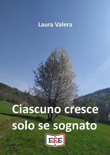 Ciascuno cresce solo se sognato - Laura Valera - Libro EEE - Edizioni Tripla E 2022 | Libraccio.it