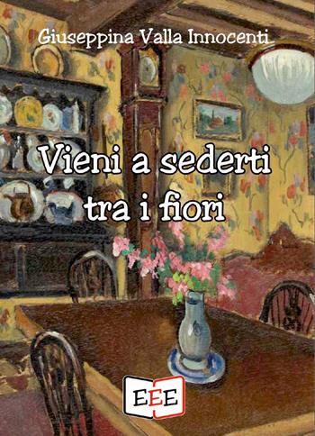 Vieni a sederti tra i fiori - Giuseppina Valla Innocenti - Libro EEE - Edizioni Tripla E 2022 | Libraccio.it