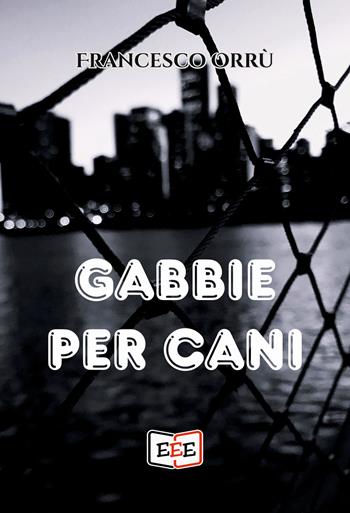 Gabbie per cani - Francesco Orrù - Libro EEE - Edizioni Tripla E 2022 | Libraccio.it