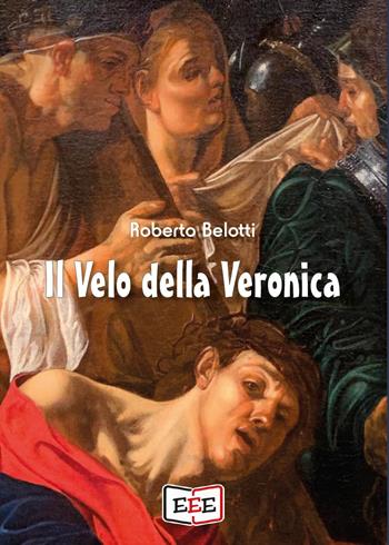 Il velo della Veronica - Roberto Belotti - Libro EEE - Edizioni Tripla E 2023 | Libraccio.it