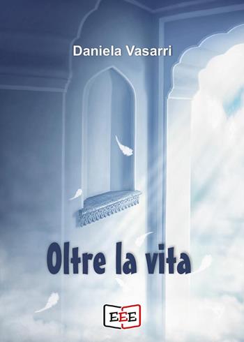 Oltre la vita - Daniela Vasarri - Libro EEE - Edizioni Tripla E 2023 | Libraccio.it