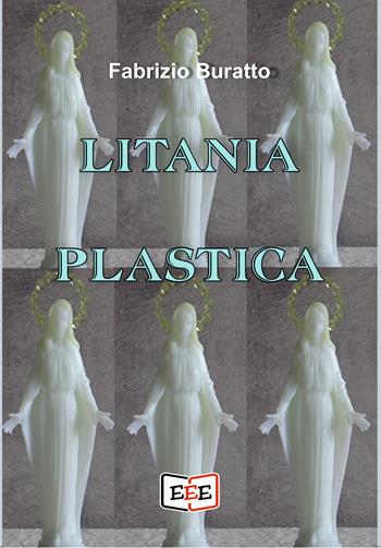 Litania plastica - Fabrizio Buratto - Libro EEE - Edizioni Tripla E 2023 | Libraccio.it