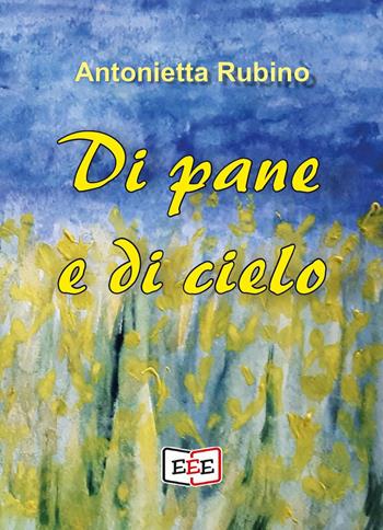 Di pane e di cielo - Antonietta Rubino - Libro EEE - Edizioni Tripla E 2024 | Libraccio.it