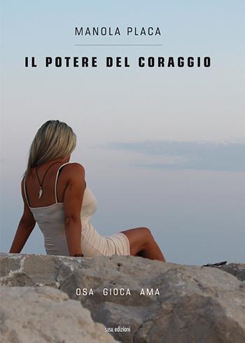 Il potere del coraggio. Osa gioca ama - Manola Placa - Libro Susil Edizioni 2019, Vedica | Libraccio.it