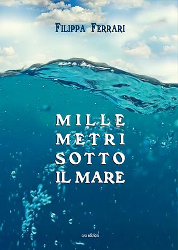 Mille metri sotto il mare - Ferrari Filippa - Libro Susil Edizioni 2019, Novelise | Libraccio.it