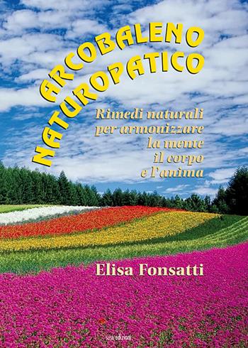 Arcobaleno naturopatico. Rimedi naturali per armonizzare la mente, il corpo e l'anima - Elisa Fonsatti - Libro Susil Edizioni 2019, Multitudo | Libraccio.it